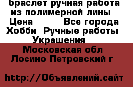 браслет ручная работа из полимерной лины › Цена ­ 450 - Все города Хобби. Ручные работы » Украшения   . Московская обл.,Лосино-Петровский г.